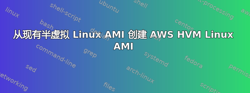 从现有半虚拟 Linux AMI 创建 AWS HVM Linux AMI