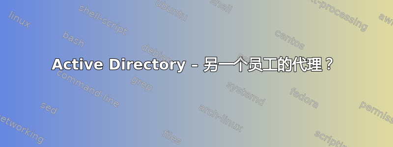 Active Directory – 另一个员工的代理？