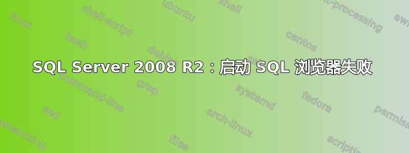 SQL Server 2008 R2：启动 SQL 浏览器失败