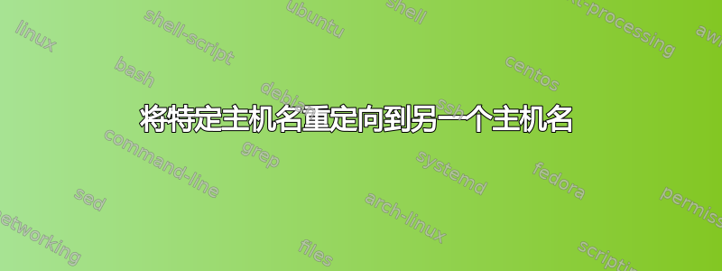 将特定主机名重定向到另一个主机名