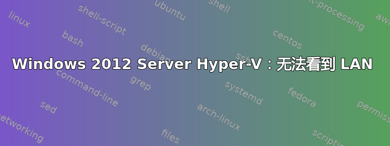 Windows 2012 Server Hyper-V：无法看到 LAN