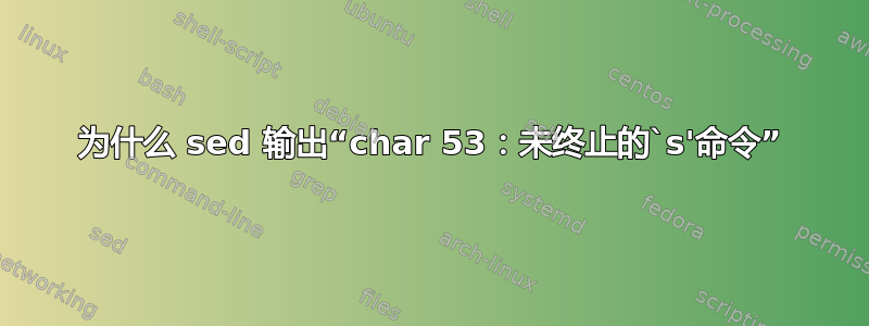 为什么 sed 输出“char 53：未终止的`s'命令”