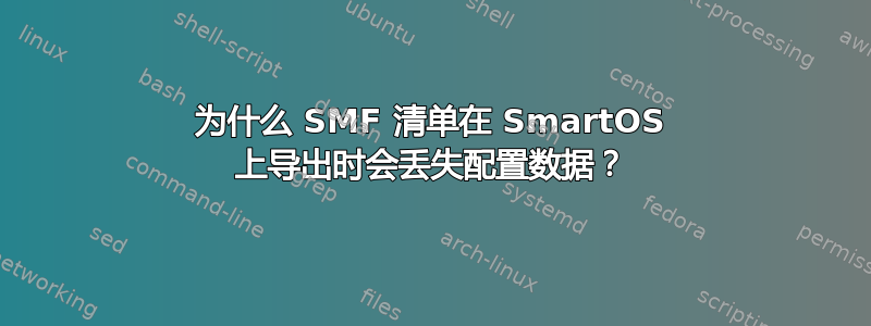 为什么 SMF 清单在 SmartOS 上导出时会丢失配置数据？