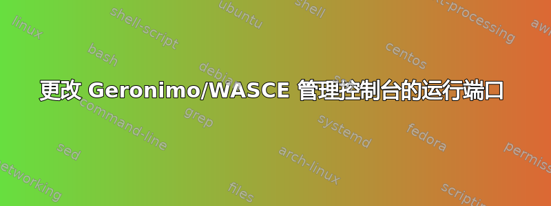 更改 Geronimo/WASCE 管理控制台的运行端口