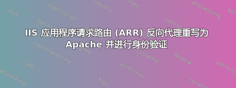 IIS 应用程序请求路由 (ARR) 反向代理重写为 Apache 并进行身份验证