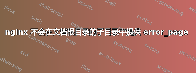 nginx 不会在文档根目录的子目录中提供 error_page