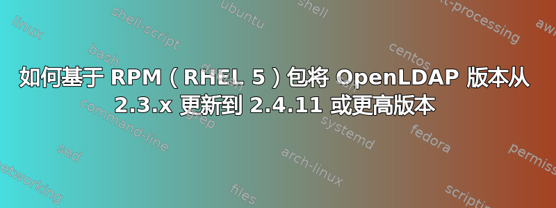 如何基于 RPM（RHEL 5）包将 OpenLDAP 版本从 2.3.x 更新到 2.4.11 或更高版本