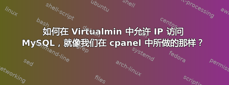 如何在 Virtualmin 中允许 IP 访问 MySQL，就像我们在 cpanel 中所做的那样？