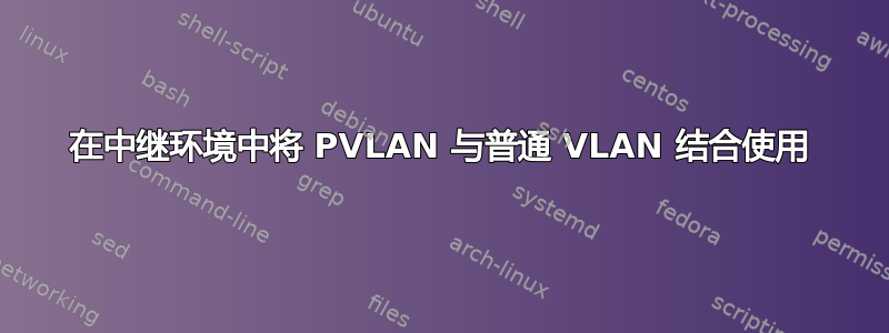 在中继环境中将 PVLAN 与普通 VLAN 结合使用