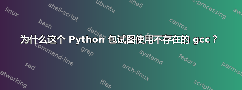 为什么这个 Python 包试图使用不存在的 gcc？