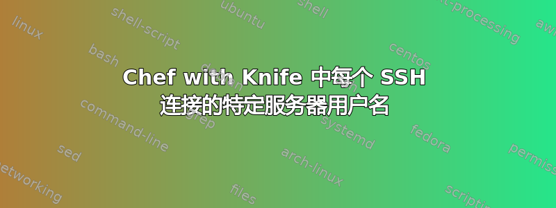 Chef with Knife 中每个 SSH 连接的特定服务器用户名