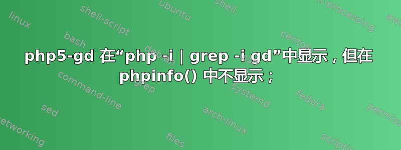 php5-gd 在“php -i | grep -i gd”中显示，但在 phpinfo() 中不显示；