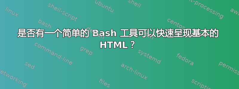 是否有一个简单的 Bash 工具可以快速呈现基本的 HTML？