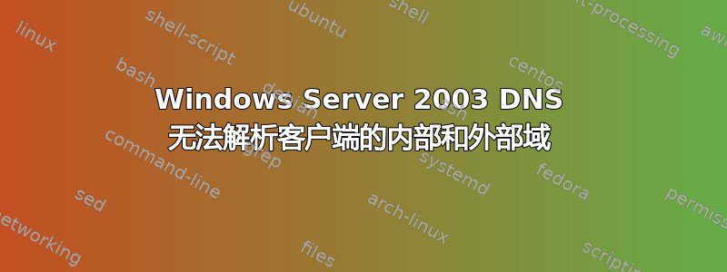 Windows Server 2003 DNS 无法解析客户端的内部和外部域