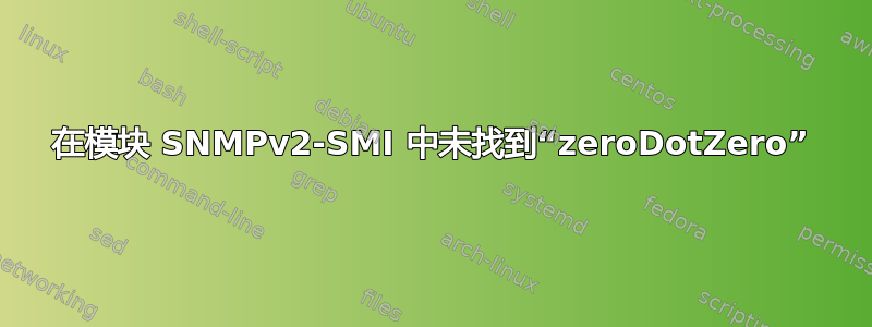 在模块 SNMPv2-SMI 中未找到“zeroDotZero”