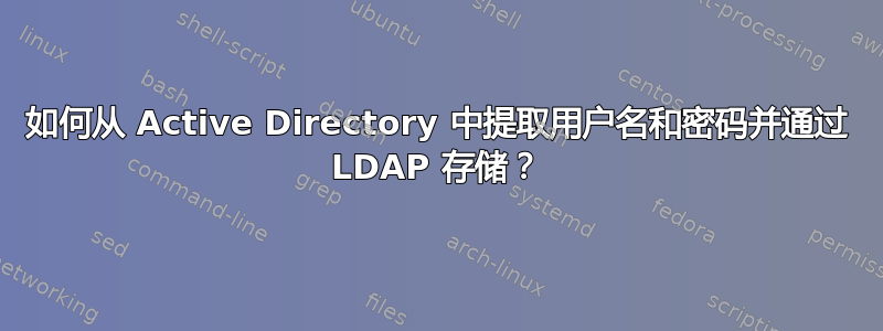 如何从 Active Directory 中提取用户名和密码并通过 LDAP 存储？