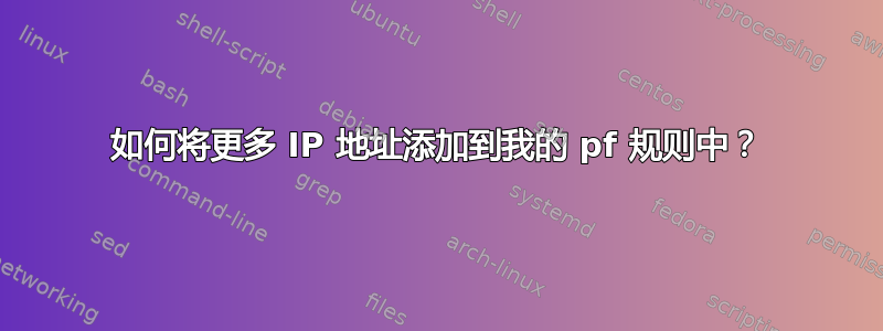 如何将更多 IP 地址添加到我的 pf 规则中？