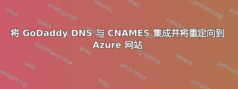 将 GoDaddy DNS 与 CNAMES 集成并将重定向到 Azure 网站