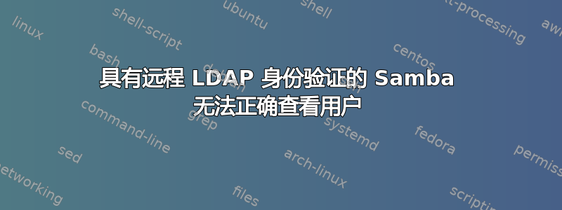 具有远程 LDAP 身份验证的 Samba 无法正确查看用户