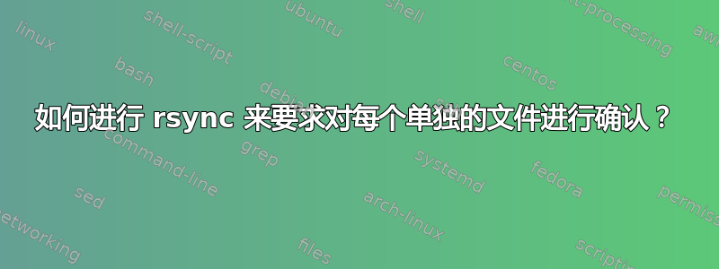 如何进行 rsync 来要求对每个单独的文件进行确认？