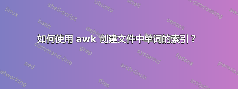 如何使用 awk 创建文件中单词的索引？