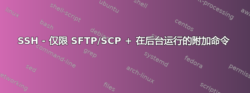 SSH - 仅限 SFTP/SCP + 在后台运行的附加命令