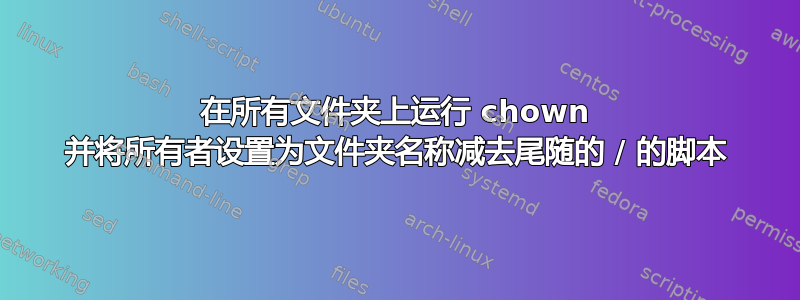 在所有文件夹上运行 chown 并将所有者设置为文件夹名称减去尾随的 / 的脚本