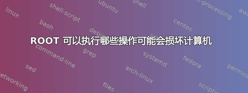 ROOT 可以执行哪些操作可能会损坏计算机 