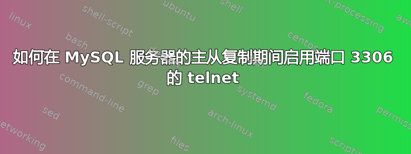 如何在 MySQL 服务器的主从复制期间启用端口 3306 的 telnet