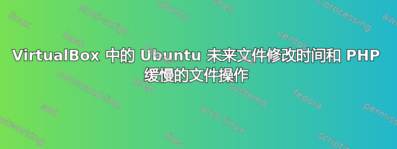 VirtualBox 中的 Ubuntu 未来文件修改时间和 PHP 缓慢的文件操作