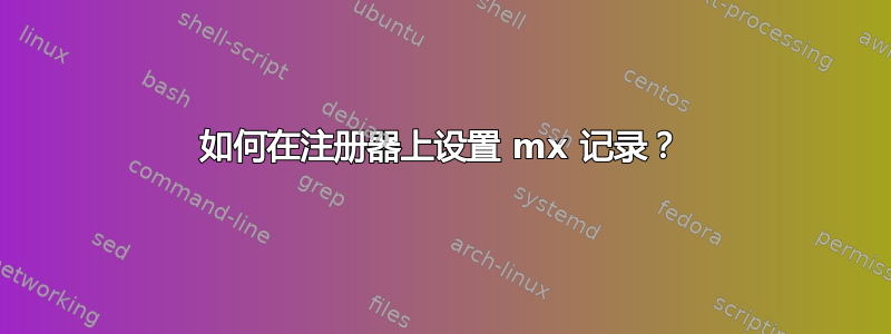 如何在注册器上设置 mx 记录？