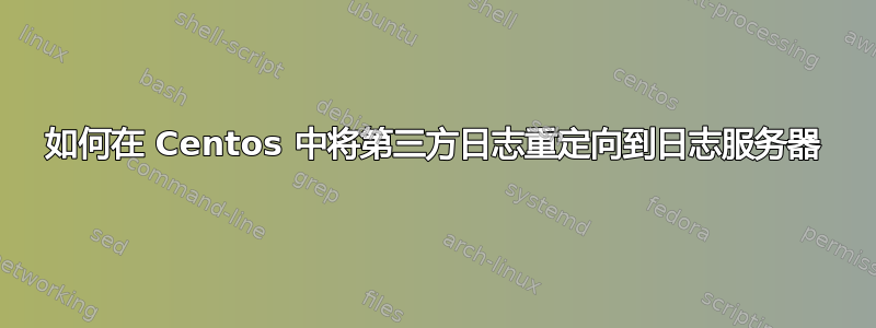 如何在 Centos 中将第三方日志重定向到日志服务器