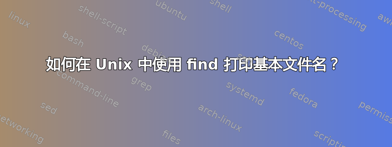 如何在 Unix 中使用 find 打印基本文件名？