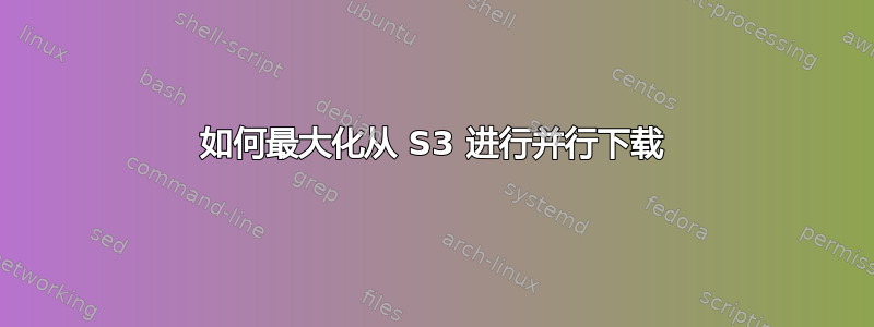 如何最大化从 S3 进行并行下载