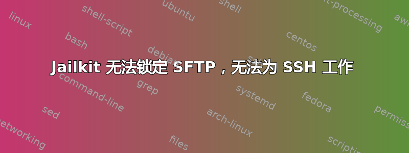 Jailkit 无法锁定 SFTP，无法为 SSH 工作