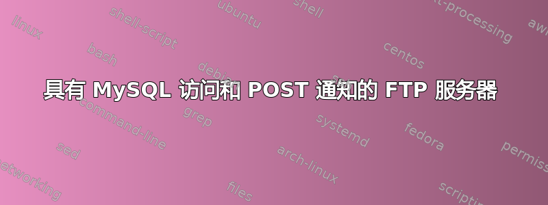 具有 MySQL 访问和 POST 通知的 FTP 服务器