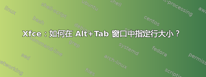 Xfce：如何在 Alt+Tab 窗口中指定行大小？