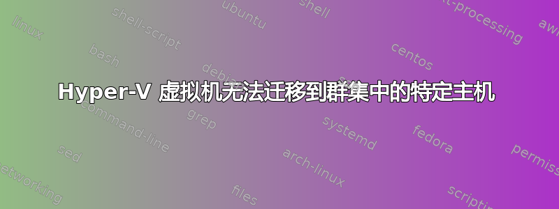 Hyper-V 虚拟机无法迁移到群集中的特定主机