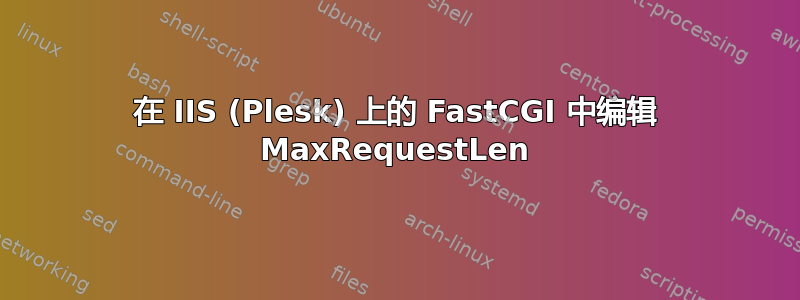 在 IIS (Plesk) 上的 FastCGI 中编辑 MaxRequestLen