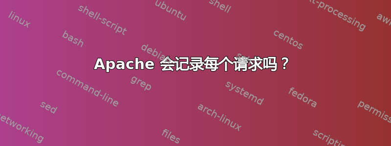 Apache 会记录每个请求吗？