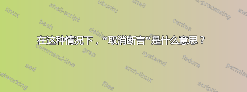 在这种情况下，“取消断言”是什么意思？