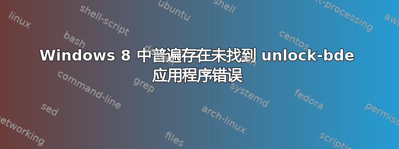 Windows 8 中普遍存在未找到 unlock-bde 应用程序错误