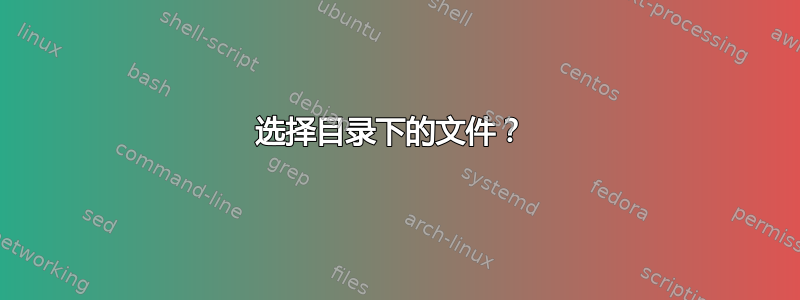 选择目录下的文件？ 