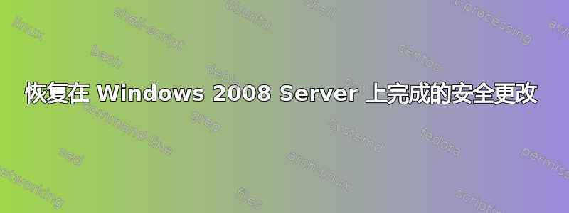 恢复在 Windows 2008 Server 上完成的安全更改