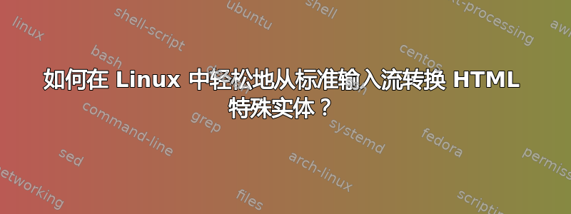 如何在 Linux 中轻松地从标准输入流转换 HTML 特殊实体？