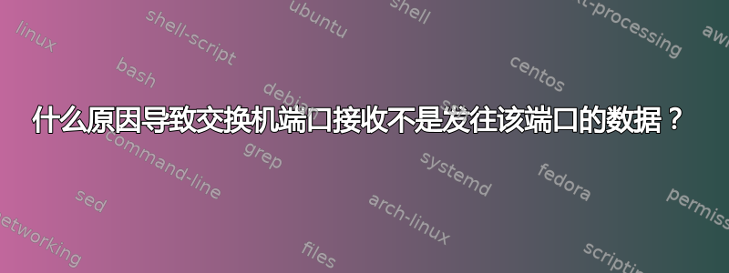 什么原因导致交换机端口接收不是发往该端口的数据？