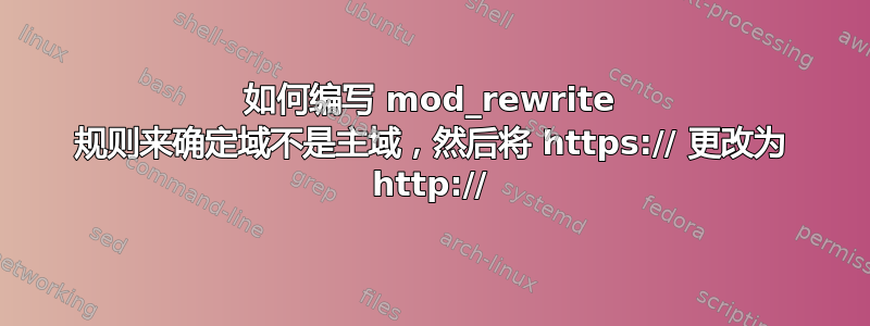 如何编写 mod_rewrite 规则来确定域不是主域，然后将 https:// 更改为 http://