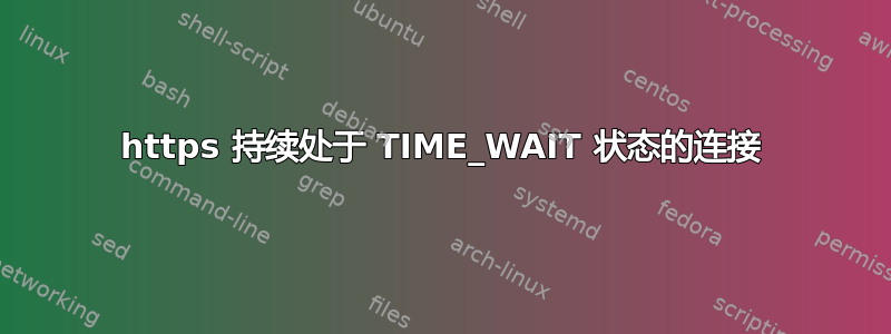 https 持续处于 TIME_WAIT 状态的连接