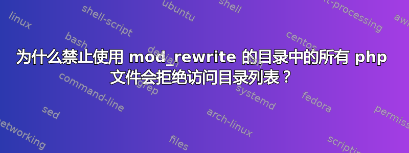 为什么禁止使用 mod_rewrite 的目录中的所有 php 文件会拒绝访问目录列表？