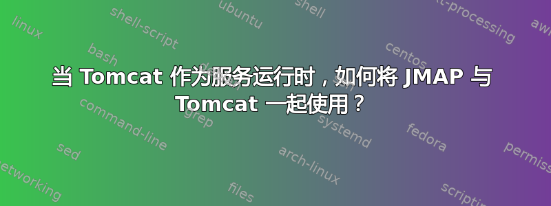 当 Tomcat 作为服务运行时，如何将 JMAP 与 Tomcat 一起使用？